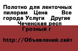 Полотно для ленточных пилорам › Цена ­ 2 - Все города Услуги » Другие   . Чеченская респ.,Грозный г.